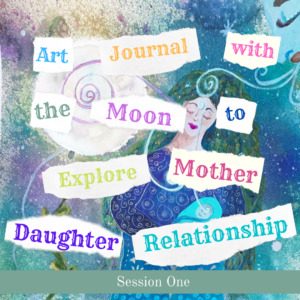 Art Journal with the Moon to Explore Mother Daughter Relationship Session 1