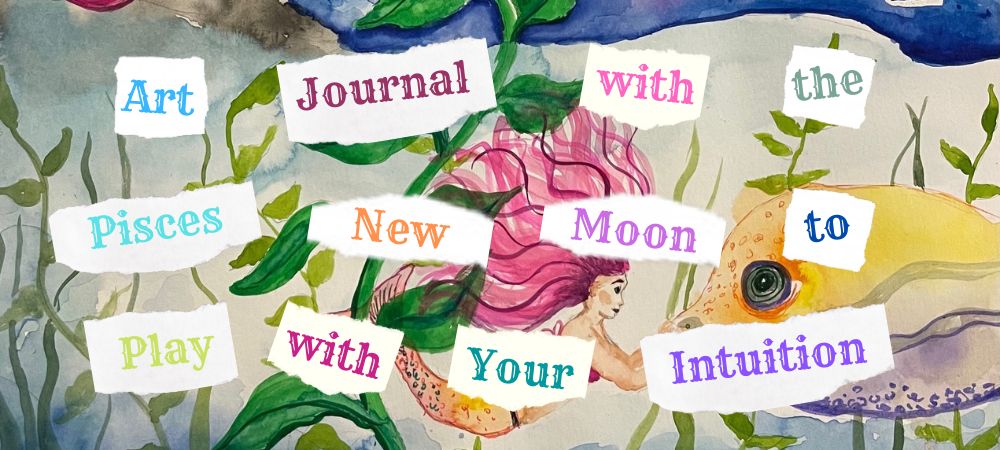 Art Journal with the Pisces New Moon to Play with Your Intuition